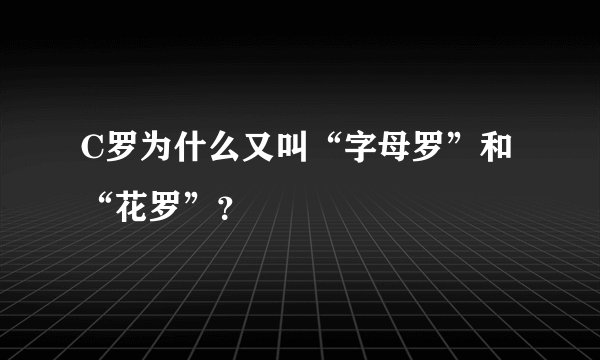 C罗为什么又叫“字母罗”和“花罗”？