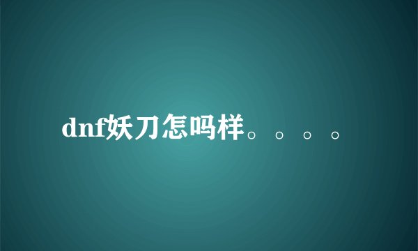 dnf妖刀怎吗样。。。。
