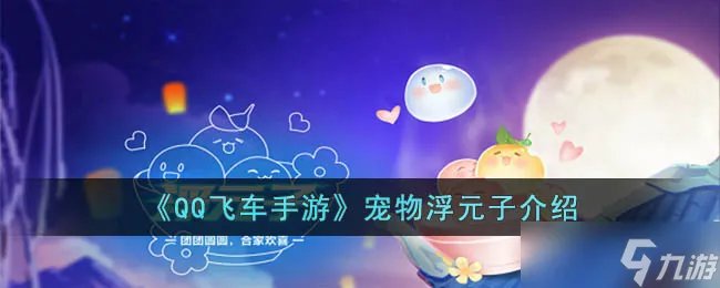 QQ飞车手游宠物浮元子怎么样 QQ飞车手游宠物浮元子介绍