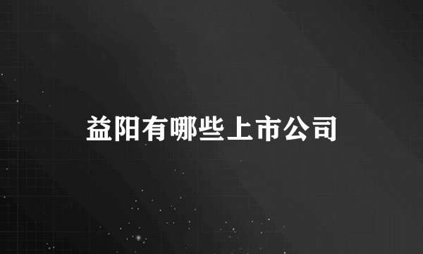 益阳有哪些上市公司