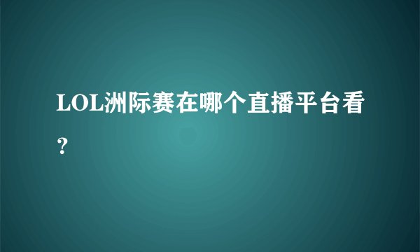 LOL洲际赛在哪个直播平台看？