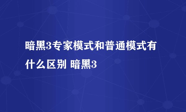 暗黑3专家模式和普通模式有什么区别 暗黑3