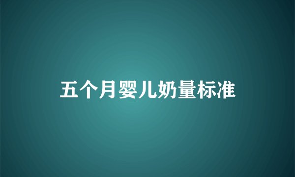 五个月婴儿奶量标准