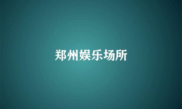 郑州娱乐场所