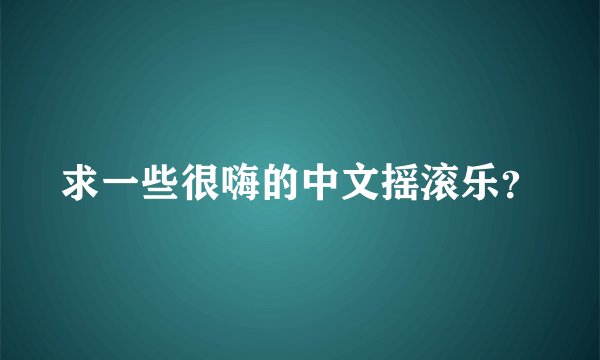 求一些很嗨的中文摇滚乐？