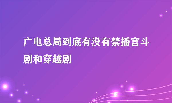 广电总局到底有没有禁播宫斗剧和穿越剧