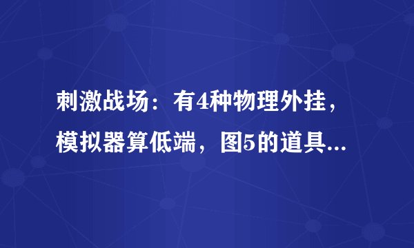 刺激战场：有4种物理外挂，模拟器算低端，图5的道具脑洞真大