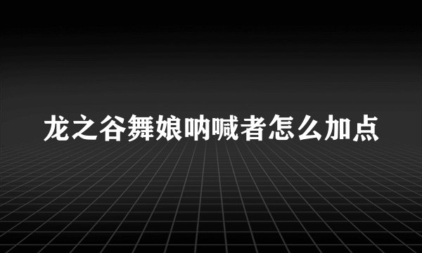 龙之谷舞娘呐喊者怎么加点