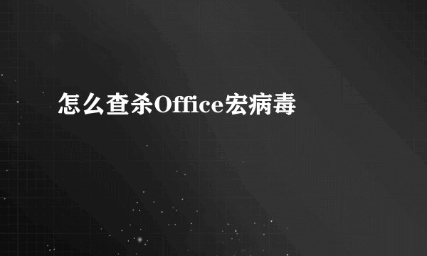 怎么查杀Office宏病毒