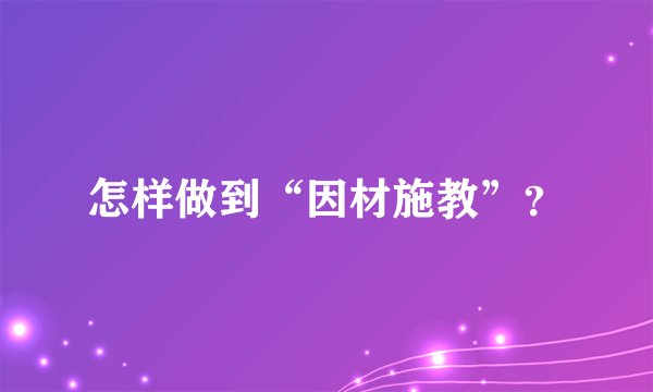 怎样做到“因材施教”？