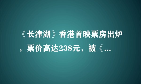 《长津湖》香港首映票房出炉，票价高达238元，被《永恒族》甩开