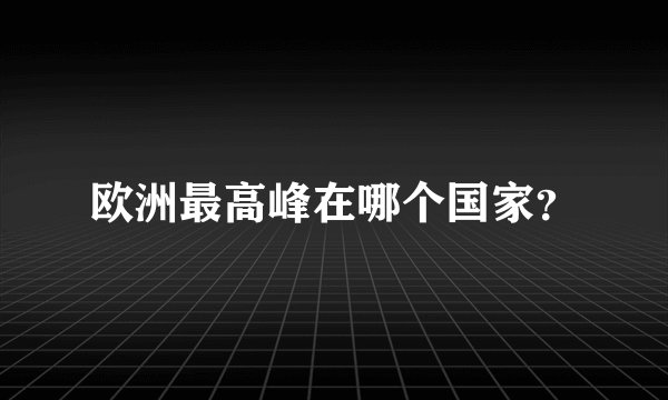 欧洲最高峰在哪个国家？