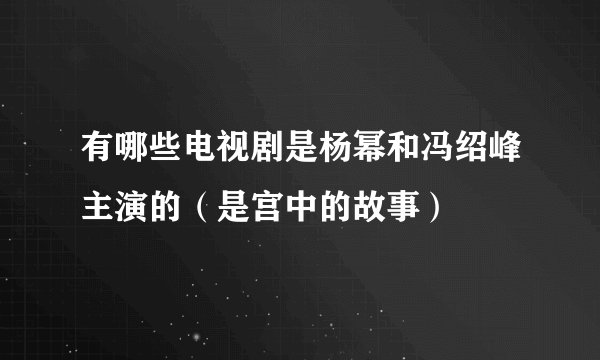 有哪些电视剧是杨幂和冯绍峰主演的（是宫中的故事）