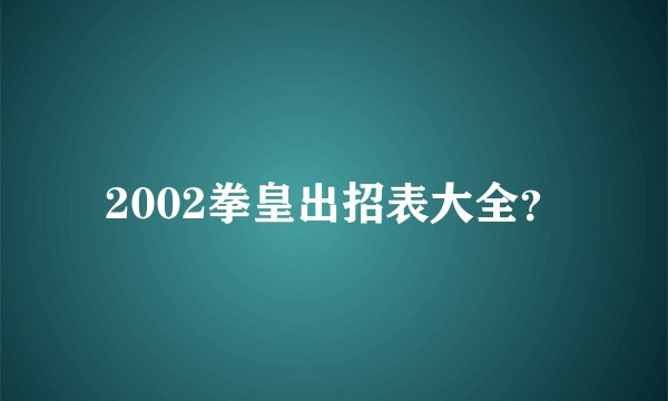 2002拳皇出招表大全？