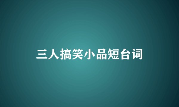 三人搞笑小品短台词