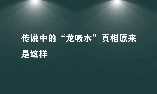 传说中的“龙吸水”真相原来是这样
