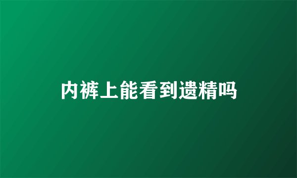 内裤上能看到遗精吗