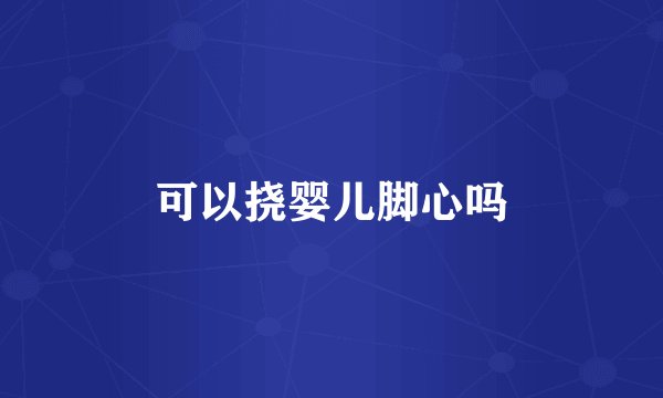 可以挠婴儿脚心吗