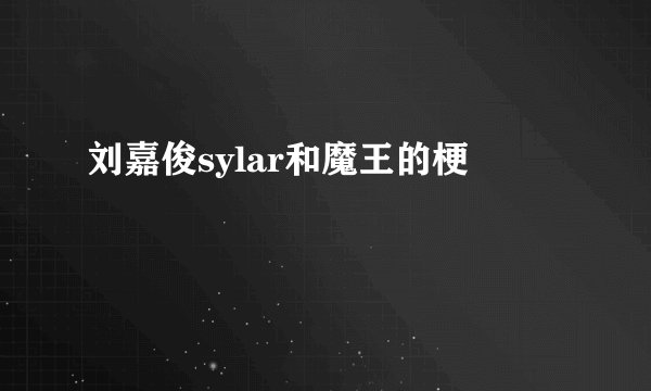 刘嘉俊sylar和魔王的梗