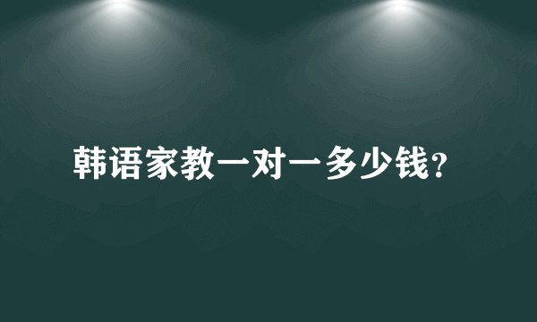 韩语家教一对一多少钱？