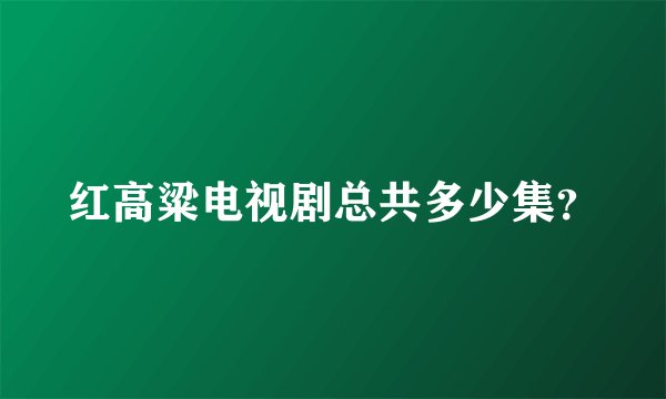 红高粱电视剧总共多少集？