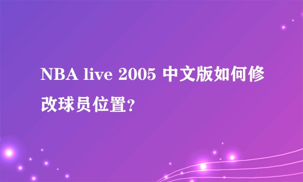 NBA live 2005 中文版如何修改球员位置?
