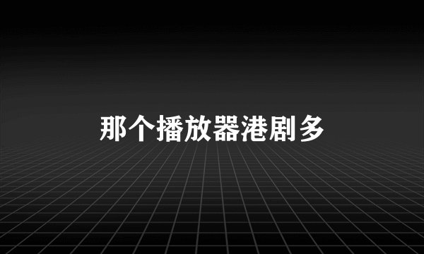 那个播放器港剧多