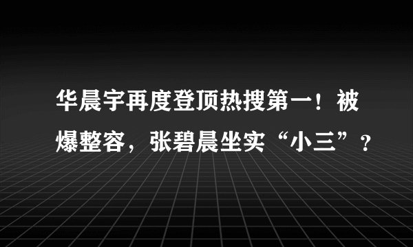 华晨宇再度登顶热搜第一！被爆整容，张碧晨坐实“小三”？