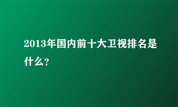 2013年国内前十大卫视排名是什么？
