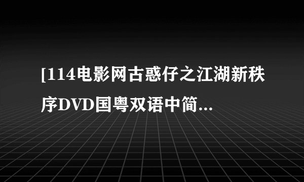 [114电影网古惑仔之江湖新秩序DVD国粤双语中简双字幕种子下载地址有么？你懂的~~