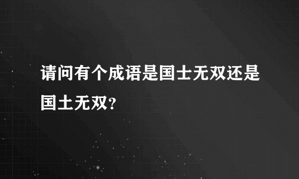 请问有个成语是国士无双还是国土无双?