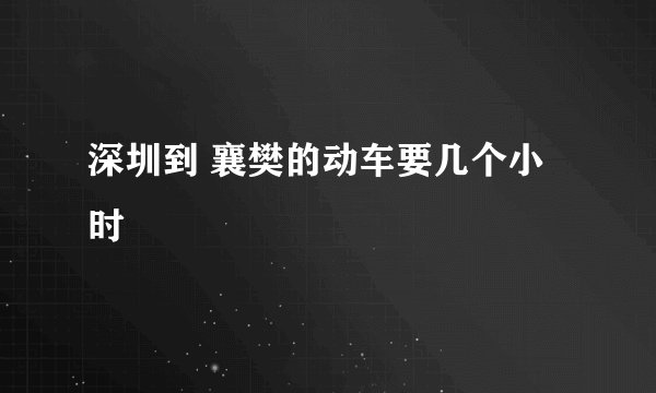 深圳到 襄樊的动车要几个小时