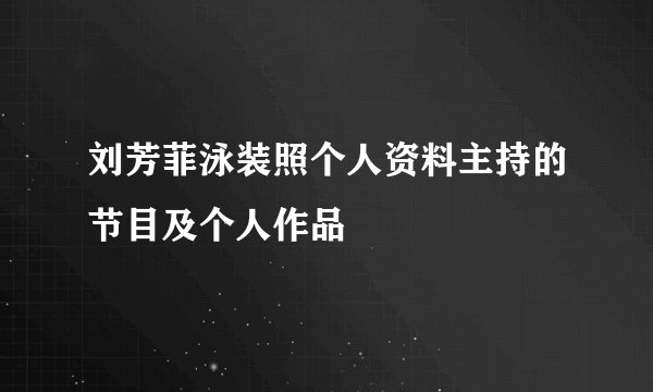刘芳菲泳装照个人资料主持的节目及个人作品