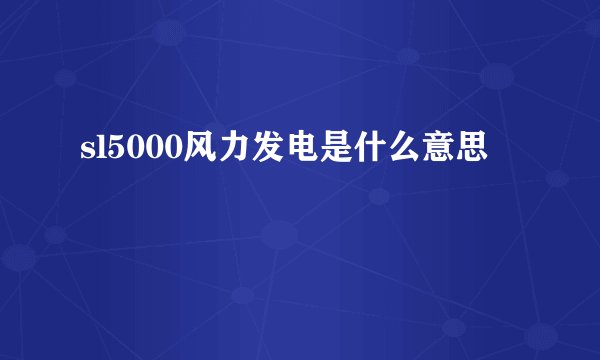 sl5000风力发电是什么意思