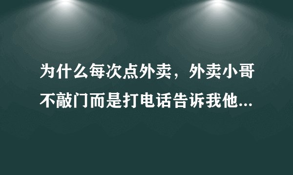 为什么每次点外卖，外卖小哥不敲门而是打电话告诉我他在门口了？