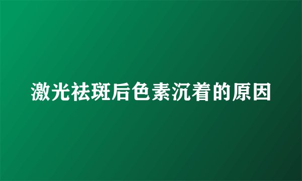 激光祛斑后色素沉着的原因