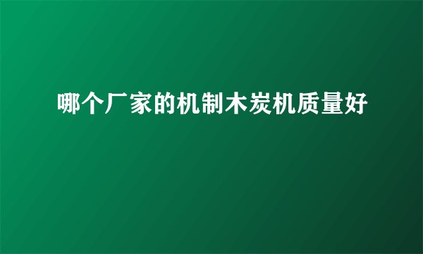 哪个厂家的机制木炭机质量好