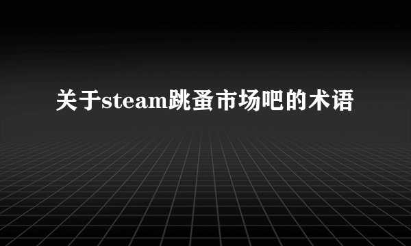 关于steam跳蚤市场吧的术语