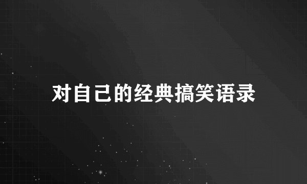 对自己的经典搞笑语录