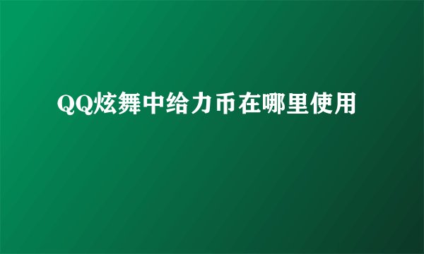 QQ炫舞中给力币在哪里使用