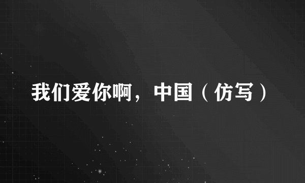 我们爱你啊,中国(仿写)