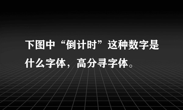 下图中“倒计时”这种数字是什么字体，高分寻字体。