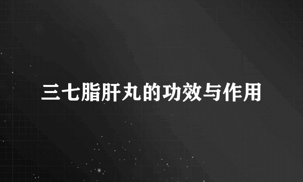 三七脂肝丸的功效与作用