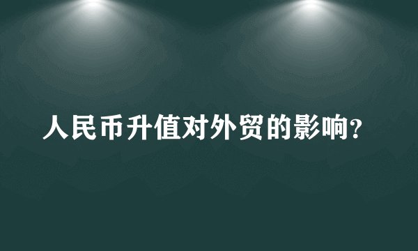 人民币升值对外贸的影响？