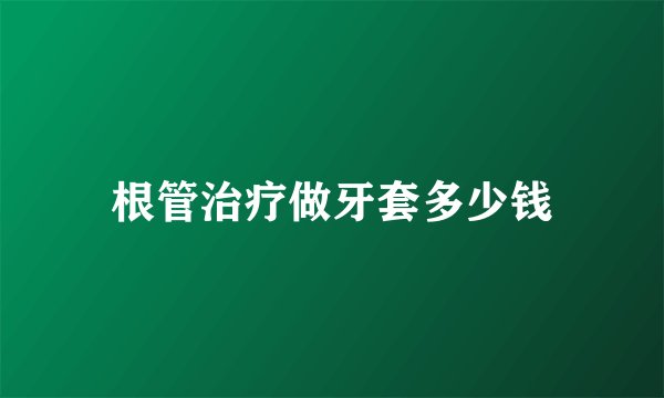 根管治疗做牙套多少钱