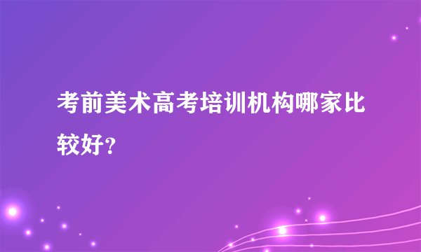 考前美术高考培训机构哪家比较好？