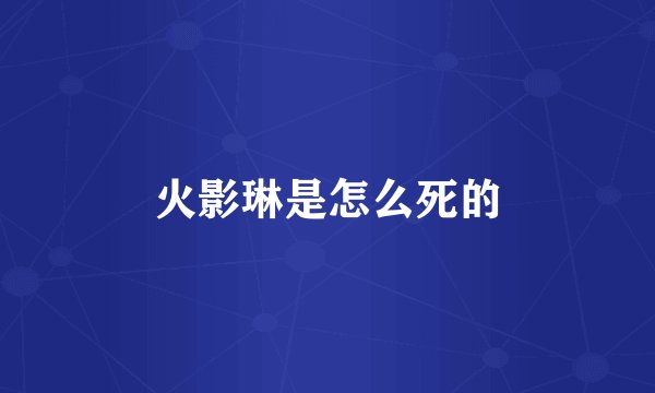火影琳是怎么死的