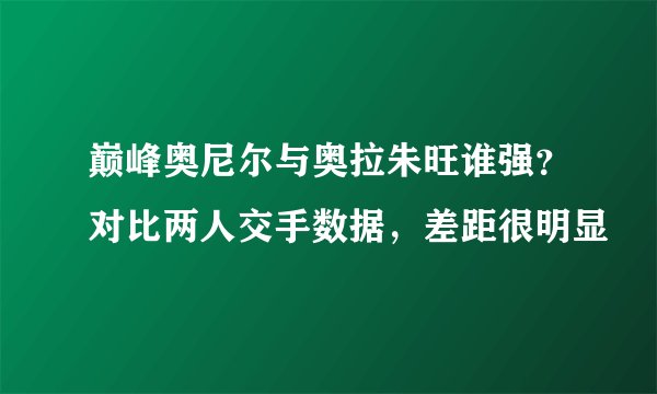 巅峰奥尼尔与奥拉朱旺谁强?对比两人交手数据,差距很明显