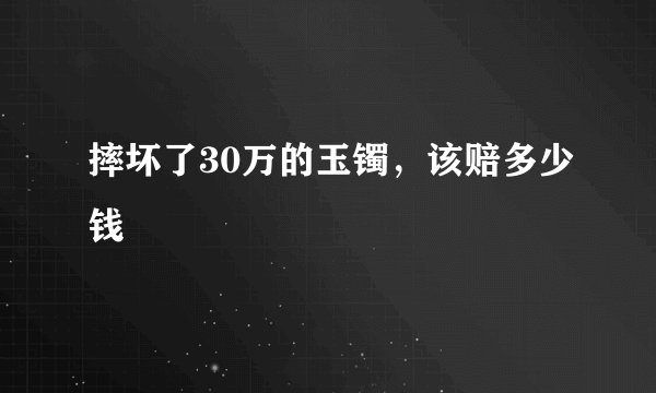 摔坏了30万的玉镯，该赔多少钱