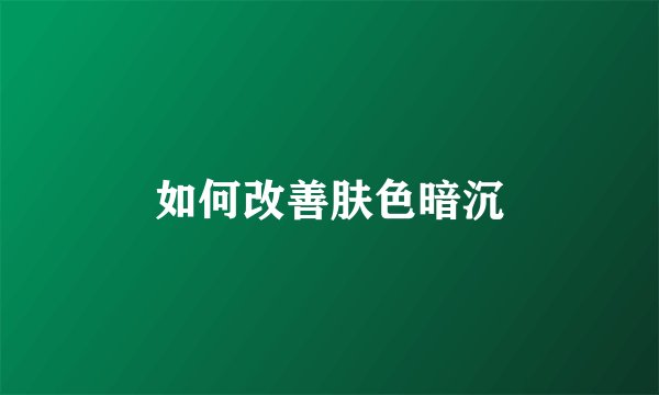 如何改善肤色暗沉
